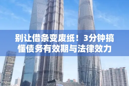 苏州别让借条变废纸！3分钟搞懂债务有效期与法律效力