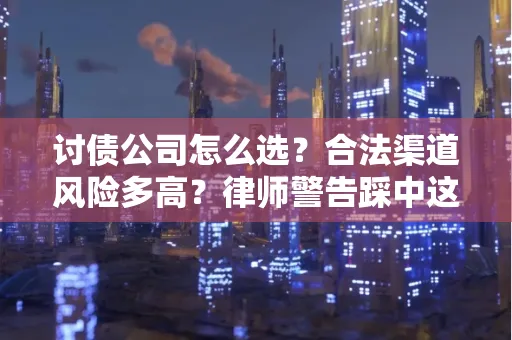 苏州讨债公司怎么选？合法渠道风险多高？律师警告踩中这些红线要坐牢